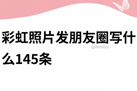 彩虹照片發(fā)朋友圈寫什么145條