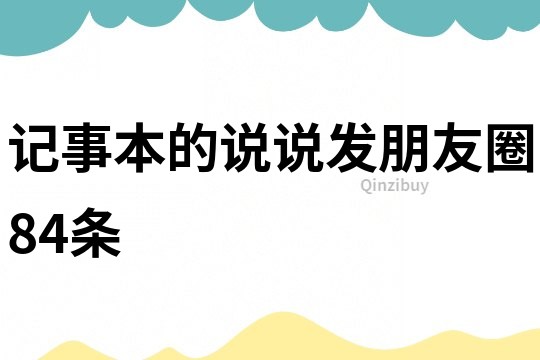 記事本的說說發(fā)朋友圈84條