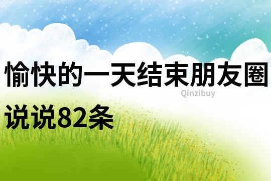 愉快的一天結(jié)束朋友圈說(shuō)說(shuō)82條