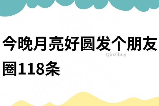 今晚月亮好圓發個朋友圈118條