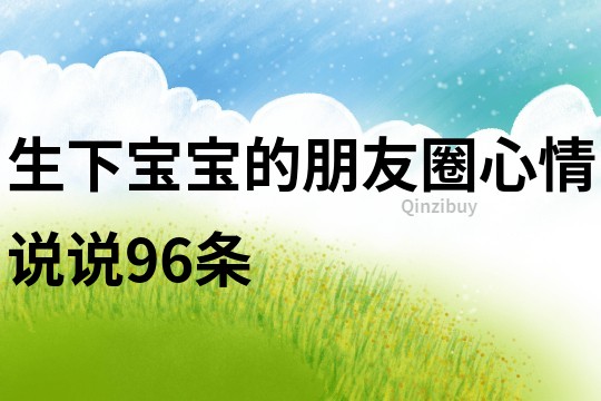 生下寶寶的朋友圈心情說說96條