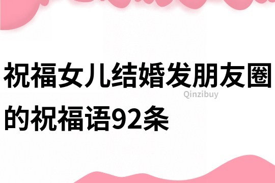 祝福女兒結婚發朋友圈的祝福語92條