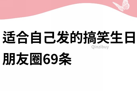 適合自己發(fā)的搞笑生日朋友圈69條