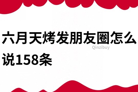 六月天烤發朋友圈怎么說158條