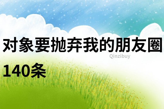 對象要拋棄我的朋友圈140條
