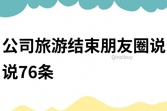 公司旅游結束朋友圈說說76條