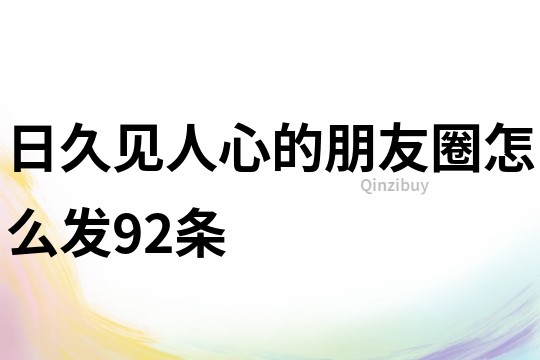 日久見人心的朋友圈怎么發92條