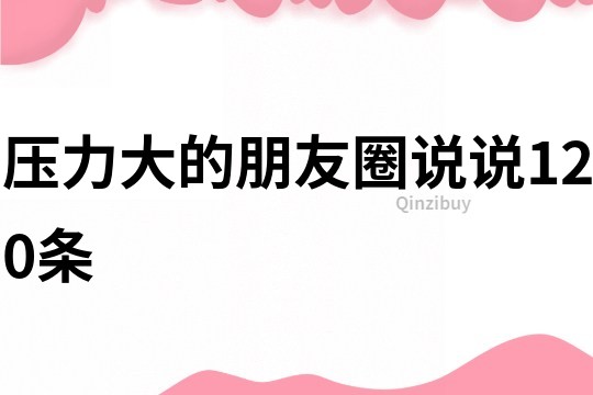 壓力大的朋友圈說說120條