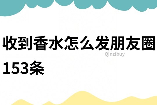 收到香水怎么發朋友圈153條