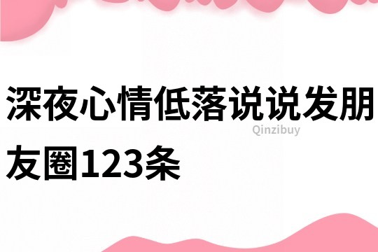 深夜心情低落說(shuō)說(shuō)發(fā)朋友圈123條