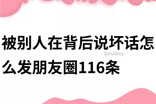 被別人在背后說壞話怎么發朋友圈116條