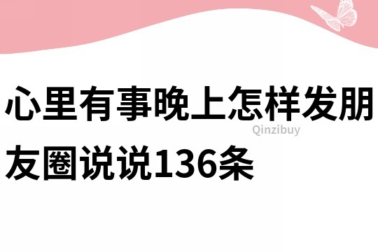 心里有事晚上怎樣發朋友圈說說136條
