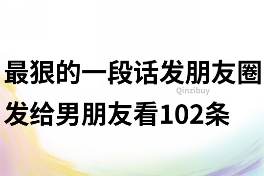 最狠的一段話發朋友圈發給男朋友看102條