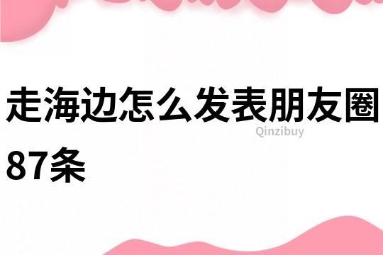 走海邊怎么發(fā)表朋友圈87條