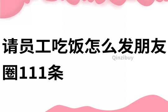 請員工吃飯?jiān)趺窗l(fā)朋友圈111條