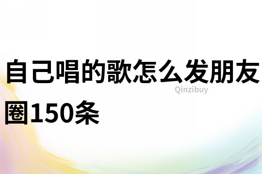 自己唱的歌怎么發朋友圈150條