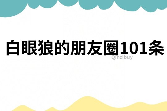白眼狼的朋友圈101條