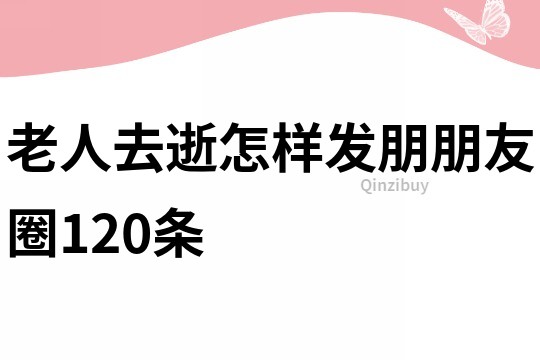 老人去逝怎樣發朋朋友圈120條