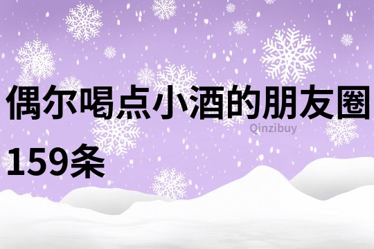 偶爾喝點小酒的朋友圈159條