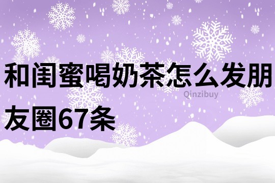 和閨蜜喝奶茶怎么發(fā)朋友圈67條