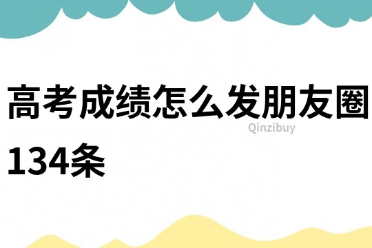 高考成績怎么發朋友圈134條