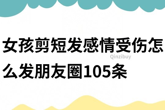 女孩剪短發感情受傷怎么發朋友圈105條
