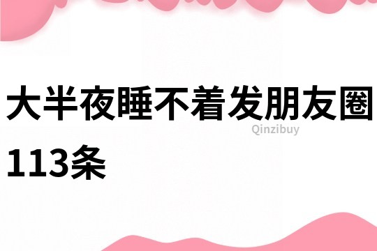 大半夜睡不著發(fā)朋友圈113條