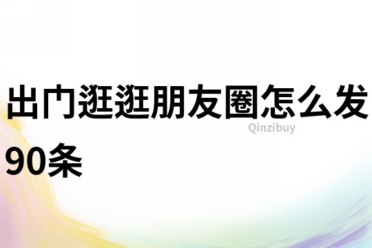 出門逛逛朋友圈怎么發90條