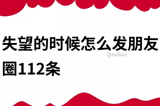 失望的時候怎么發朋友圈112條
