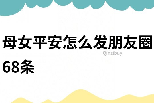 母女平安怎么發(fā)朋友圈68條