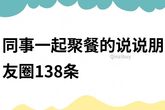 同事一起聚餐的說說朋友圈138條