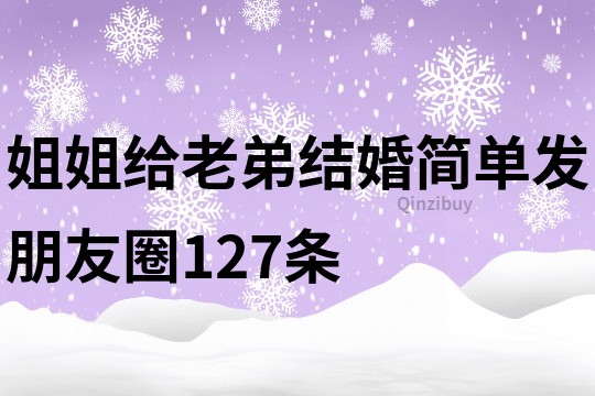 姐姐給老弟結婚簡單發(fā)朋友圈127條