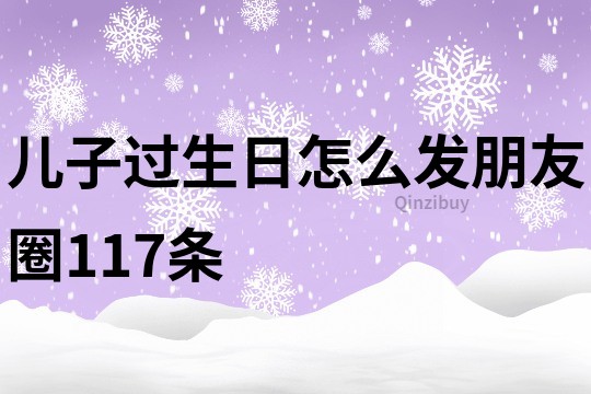 兒子過生日怎么發(fā)朋友圈117條