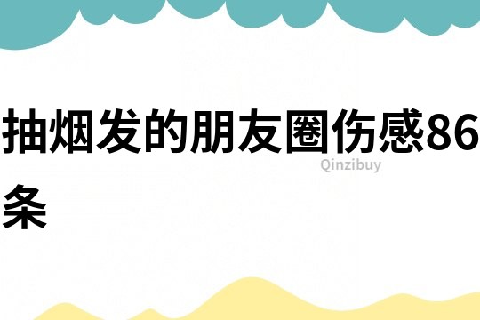 抽煙發(fā)的朋友圈傷感86條
