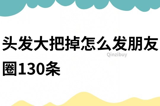 頭發(fā)大把掉怎么發(fā)朋友圈130條