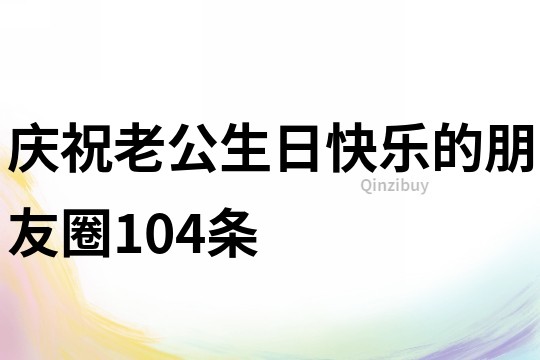 慶祝老公生日快樂的朋友圈104條