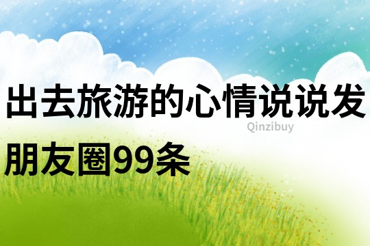 出去旅游的心情說說發(fā)朋友圈99條