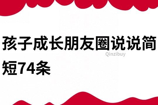 孩子成長朋友圈說說簡短74條