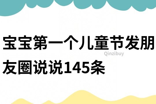 寶寶第一個(gè)兒童節(jié)發(fā)朋友圈說說145條