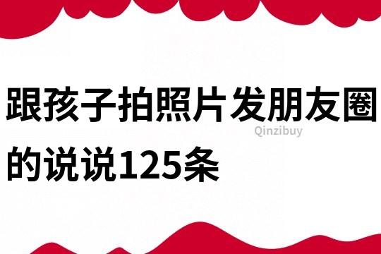 跟孩子拍照片發(fā)朋友圈的說說125條