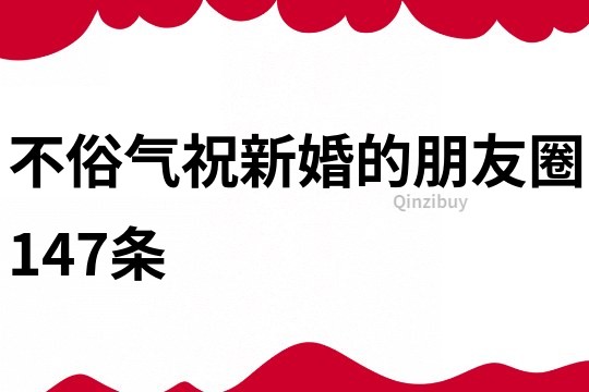 不俗氣祝新婚的朋友圈147條