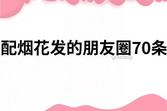 配煙花發的朋友圈70條