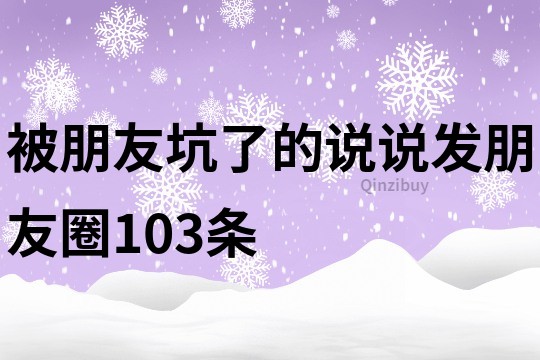 被朋友坑了的說說發(fā)朋友圈103條