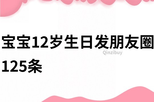 寶寶12歲生日發朋友圈125條