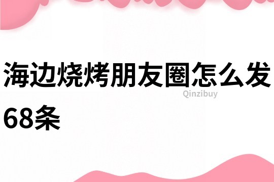 海邊燒烤朋友圈怎么發68條