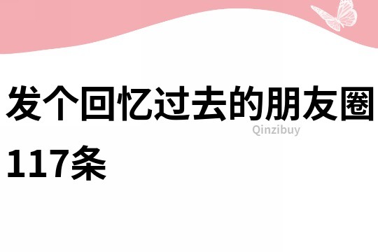 發個回憶過去的朋友圈117條