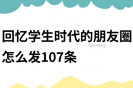 回憶學生時代的朋友圈怎么發107條