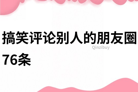 搞笑評論別人的朋友圈76條