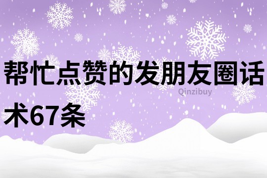 幫忙點(diǎn)贊的發(fā)朋友圈話術(shù)67條