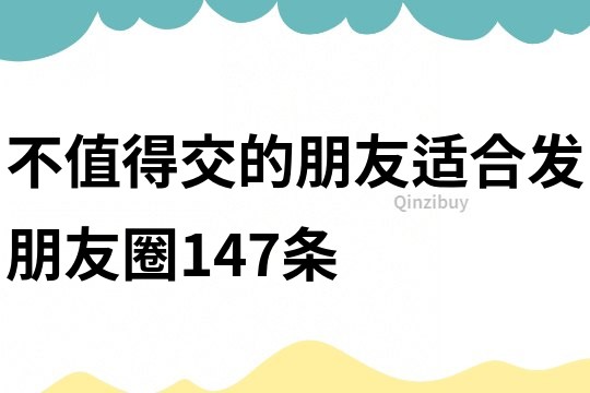 不值得交的朋友適合發(fā)朋友圈147條